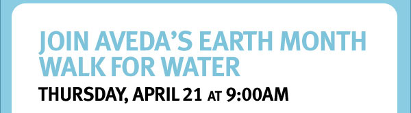 Join AVeda's Earth Month Walk For Water Thursday, april 21 at 9:00 AùM